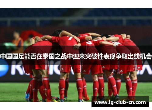 中国国足能否在泰国之战中迎来突破性表现争取出线机会