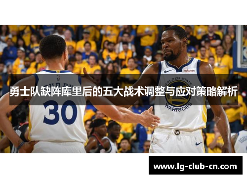 勇士队缺阵库里后的五大战术调整与应对策略解析