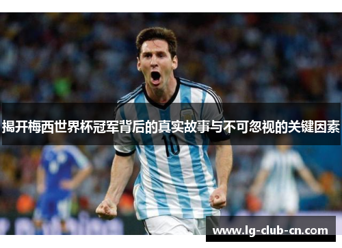 揭开梅西世界杯冠军背后的真实故事与不可忽视的关键因素