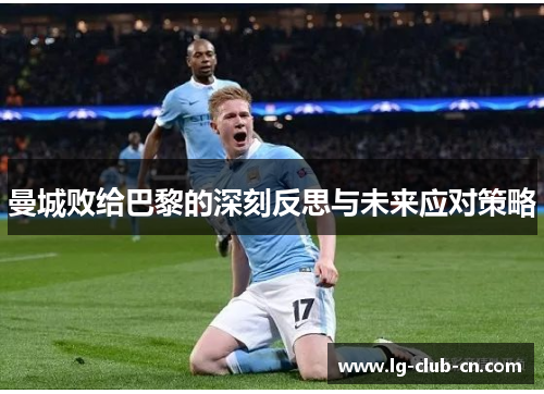 曼城败给巴黎的深刻反思与未来应对策略