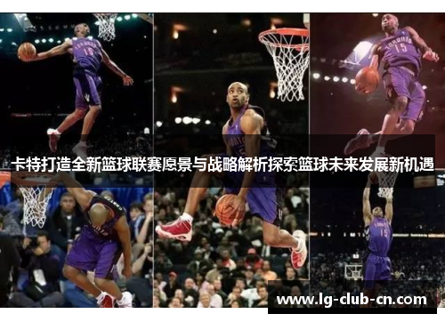 卡特打造全新篮球联赛愿景与战略解析探索篮球未来发展新机遇