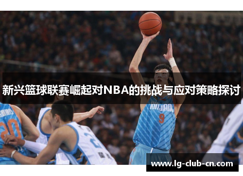 新兴篮球联赛崛起对NBA的挑战与应对策略探讨