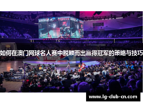 如何在澳门网球名人赛中脱颖而出赢得冠军的策略与技巧
