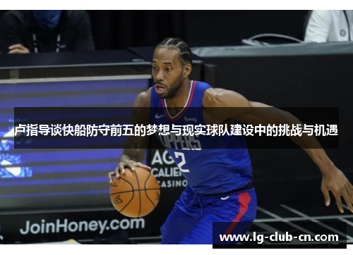 卢指导谈快船防守前五的梦想与现实球队建设中的挑战与机遇