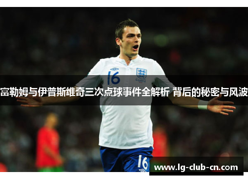 富勒姆与伊普斯维奇三次点球事件全解析 背后的秘密与风波