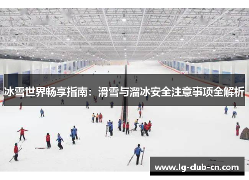 冰雪世界畅享指南：滑雪与溜冰安全注意事项全解析
