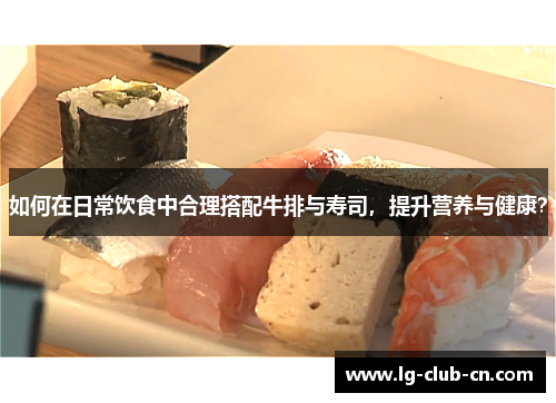 如何在日常饮食中合理搭配牛排与寿司，提升营养与健康？