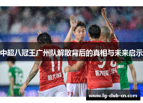 中超八冠王广州队解散背后的真相与未来启示