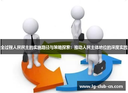 全过程人民民主的实施路径与策略探索：推动人民主体地位的深度实践