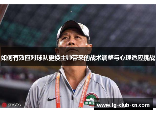 如何有效应对球队更换主帅带来的战术调整与心理适应挑战