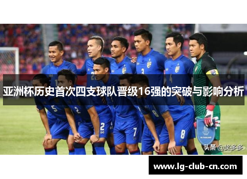 亚洲杯历史首次四支球队晋级16强的突破与影响分析