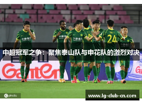 中超冠军之争：聚焦泰山队与申花队的激烈对决