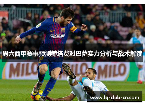 周六西甲赛事预测赫塔费对巴萨实力分析与战术解读