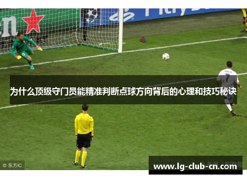 为什么顶级守门员能精准判断点球方向背后的心理和技巧秘诀