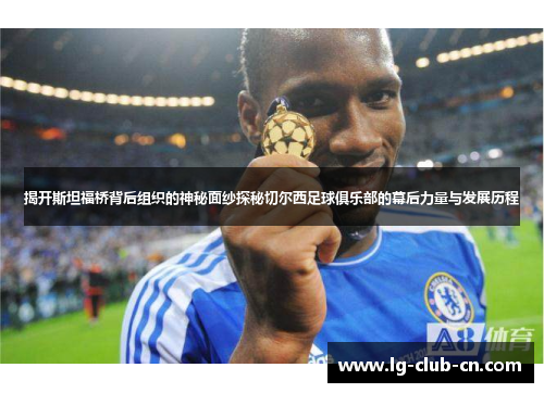 揭开斯坦福桥背后组织的神秘面纱探秘切尔西足球俱乐部的幕后力量与发展历程