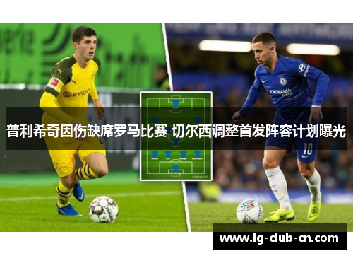 普利希奇因伤缺席罗马比赛 切尔西调整首发阵容计划曝光