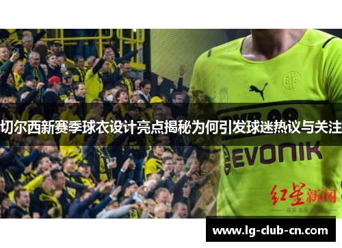 切尔西新赛季球衣设计亮点揭秘为何引发球迷热议与关注