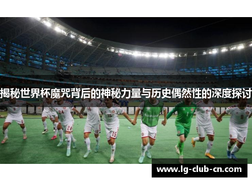 揭秘世界杯魔咒背后的神秘力量与历史偶然性的深度探讨