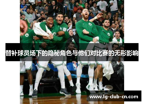 替补球员场下的隐秘角色与他们对比赛的无形影响