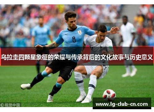 乌拉圭四颗星象征的荣耀与传承背后的文化故事与历史意义