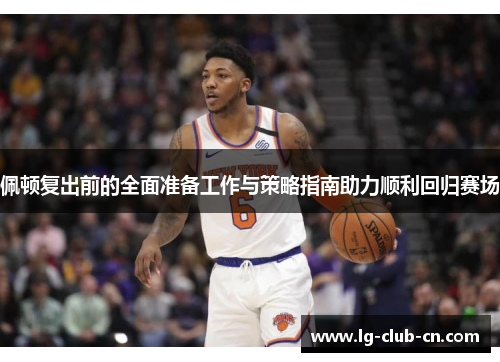 佩顿复出前的全面准备工作与策略指南助力顺利回归赛场