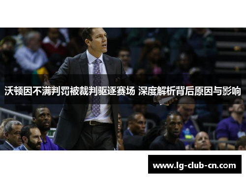 沃顿因不满判罚被裁判驱逐赛场 深度解析背后原因与影响