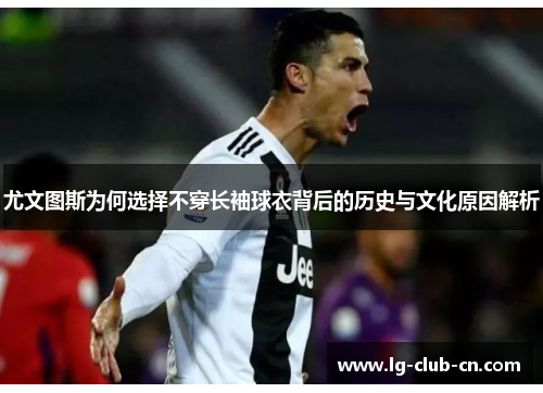 尤文图斯为何选择不穿长袖球衣背后的历史与文化原因解析