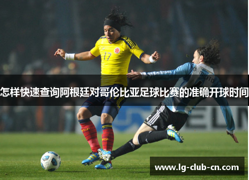 怎样快速查询阿根廷对哥伦比亚足球比赛的准确开球时间