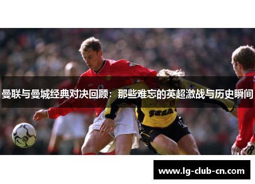 曼联与曼城经典对决回顾：那些难忘的英超激战与历史瞬间