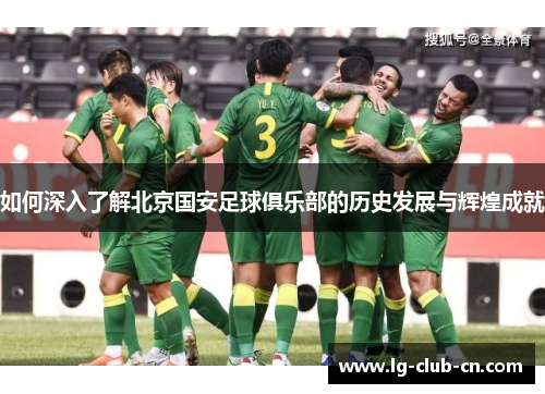 如何深入了解北京国安足球俱乐部的历史发展与辉煌成就