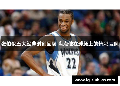 张伯伦五大经典时刻回顾 盘点他在球场上的精彩表现