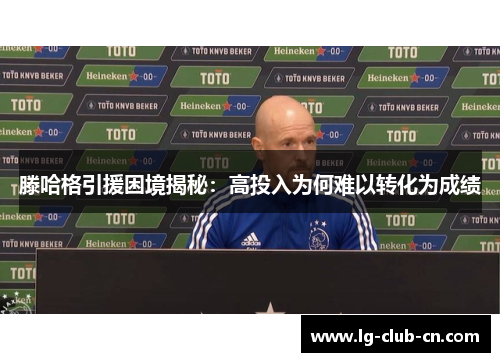 滕哈格引援困境揭秘：高投入为何难以转化为成绩