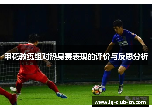 申花教练组对热身赛表现的评价与反思分析