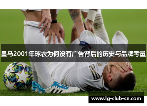 皇马2001年球衣为何没有广告背后的历史与品牌考量