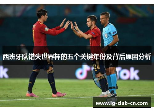 西班牙队错失世界杯的五个关键年份及背后原因分析