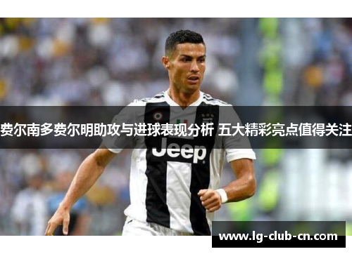 费尔南多费尔明助攻与进球表现分析 五大精彩亮点值得关注