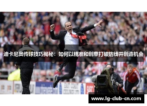 迪卡尼奥传球技巧揭秘：如何以精准和创意打破防线并创造机会