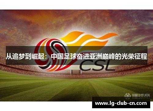 从追梦到崛起:中国足球奋进亚洲巅峰的光荣征程 从追梦到崛起:中国足球奋进亚洲巅峰的光荣征程