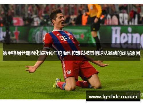 德甲格局长期固化解析拜仁统治地位难以被其他球队撼动的深层原因