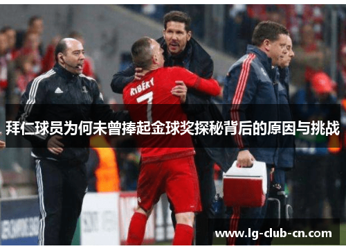 拜仁球员为何未曾捧起金球奖探秘背后的原因与挑战