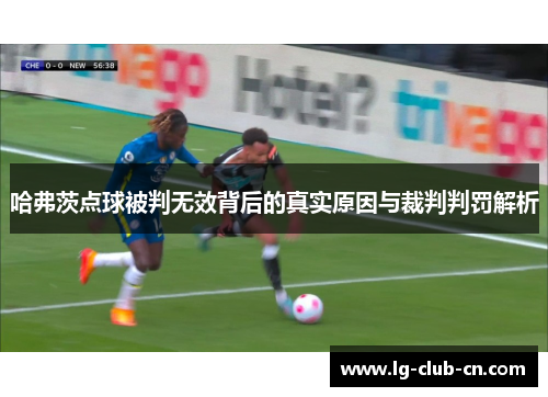 哈弗茨点球被判无效背后的真实原因与裁判判罚解析