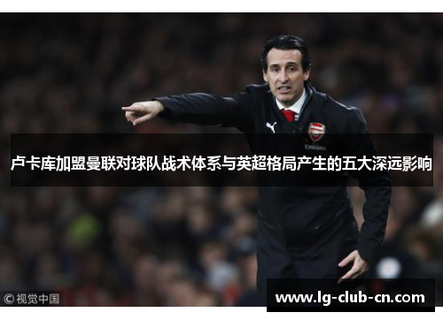 卢卡库加盟曼联对球队战术体系与英超格局产生的五大深远影响