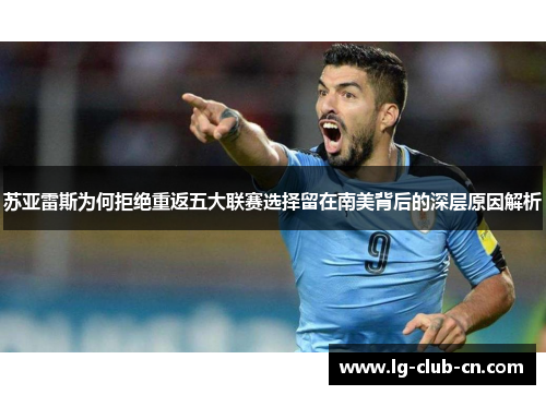 苏亚雷斯为何拒绝重返五大联赛选择留在南美背后的深层原因解析