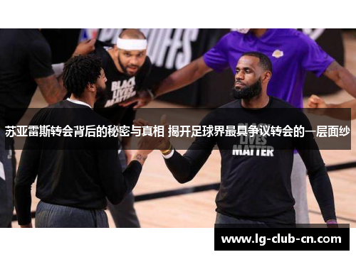 苏亚雷斯转会背后的秘密与真相 揭开足球界最具争议转会的一层面纱