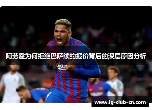 阿劳霍为何拒绝巴萨续约报价背后的深层原因分析