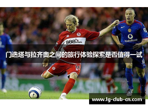 门迭塔与拉齐奥之间的旅行体验探索是否值得一试