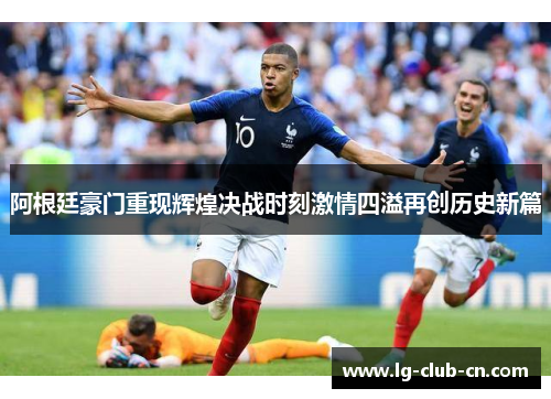 阿根廷豪门重现辉煌决战时刻激情四溢再创历史新篇