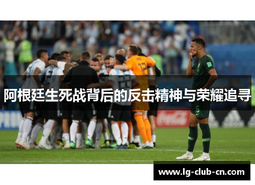 阿根廷生死战背后的反击精神与荣耀追寻