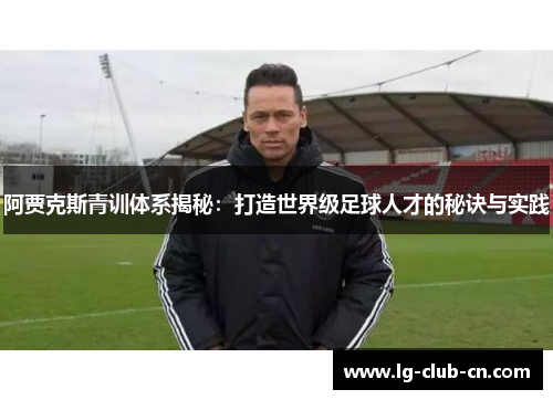 阿贾克斯青训体系揭秘:打造世界级足球人才的秘诀与实践 阿贾克斯青训体系揭秘:打造世界级足球人才的秘诀与实践