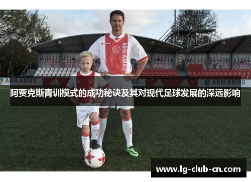 阿贾克斯青训模式的成功秘诀及其对现代足球发展的深远影响 阿贾克斯青训模式的成功秘诀及其对现代足球发展的深远影响